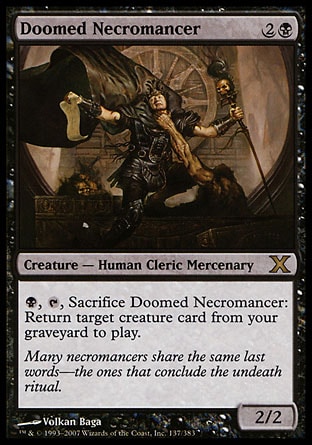 Doomed Necromancer (3, 2B) 2/2\nCreature  — Human Cleric Mercenary\n{B}, {T}, Sacrifice Doomed Necromancer: Return target creature card from your graveyard to the battlefield.\nTenth Edition: Rare, Onslaught: Rare\n\n