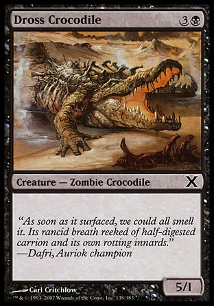 Dross Crocodile (4, 3B) 5/1\nCreature  — Zombie Crocodile\n\nTenth Edition: Common, Fifth Dawn: Common\n\n