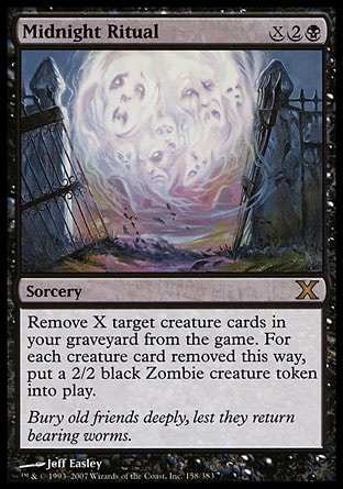 Midnight Ritual (4, X2B) 0/0\nSorcery\nExile X target creature cards from your graveyard. For each creature card exiled this way, put a 2/2 black Zombie creature token onto the battlefield.\nTenth Edition: Rare, Mercadian Masques: Rare\n\n
