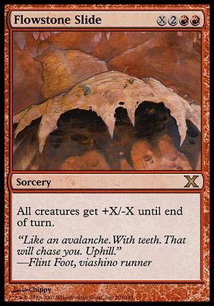Flowstone Slide (5, X2RR) 0/0\nSorcery\nAll creatures get +X/-X until end of turn.\nTenth Edition: Rare, Ninth Edition: Rare, Nemesis: Rare\n\n