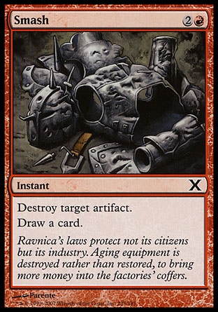 Smash (3, 2R) 0/0\nInstant\nDestroy target artifact.<br />\nDraw a card.\nTenth Edition: Common, Ravnica: City of Guilds: Common, Apocalypse: Common\n\n