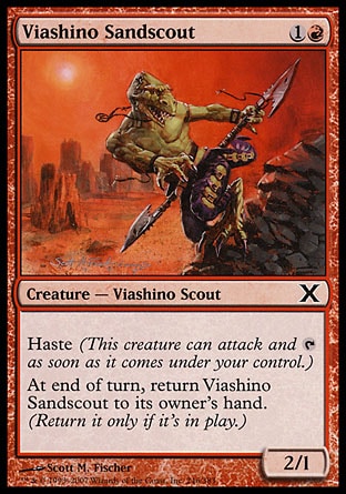 Viashino Sandscout (2, 1R) 2/1\nCreature  — Viashino Scout\nHaste (This creature can attack and {T} as soon as it comes under your control.)<br />\nAt the beginning of the end step, return Viashino Sandscout to its owner's hand. (Return it only if it's on the battlefield.)\nTenth Edition: Common, Urza's Legacy: Common\n\n