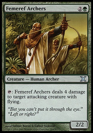 Femeref Archers (3, 2G) 2/2\nCreature  — Human Archer\n{T}: Femeref Archers deals 4 damage to target attacking creature with flying.\nTenth Edition: Uncommon, Seventh Edition: Uncommon, Classic (Sixth Edition): Uncommon, Mirage: Uncommon\n\n