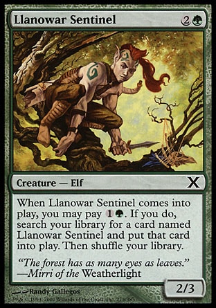 Llanowar Sentinel (3, 2G) 2/3\nCreature  — Elf\nWhen Llanowar Sentinel enters the battlefield, you may pay {1}{G}. If you do, search your library for a card named Llanowar Sentinel and put that card onto the battlefield. Then shuffle your library.\nTenth Edition: Common, Weatherlight: Common\n\n