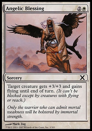Angelic Blessing (3, 2W) 0/0\nSorcery\nTarget creature gets +3/+3 and gains flying until end of turn. (It can't be blocked except by creatures with flying or reach.)\nTenth Edition: Common, Ninth Edition: Common, Starter 2000: Common, Starter 1999: Common, Exodus: Common, Portal Second Age: Common, Portal: Common\n\n