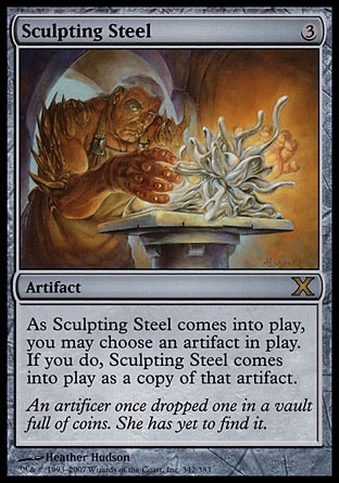 Sculpting Steel (3, 3) 0/0\nArtifact\nYou may have Sculpting Steel enter the battlefield as a copy of any artifact on the battlefield.\nTenth Edition: Rare, Mirrodin: Rare\n\n