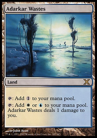 Adarkar Wastes (0, ) 0/0\nLand\n{T}: Add {1} to your mana pool.<br />\n{T}: Add {W} or {U} to your mana pool. Adarkar Wastes deals 1 damage to you.\nTenth Edition: Rare, Ninth Edition: Rare, Seventh Edition: Rare, Classic (Sixth Edition): Rare, Fifth Edition: Rare, Ice Age: Rare\n\n