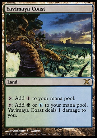 Yavimaya Coast (0, ) 0/0\nLand\n{T}: Add {1} to your mana pool.<br />\n{T}: Add {G} or {U} to your mana pool. Yavimaya Coast deals 1 damage to you.\nTenth Edition: Rare, Ninth Edition: Rare, Apocalypse: Rare\n\n
