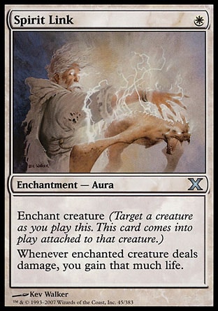Spirit Link (1, W) 0/0\nEnchantment  — Aura\nEnchant creature (Target a creature as you cast this. This card enters the battlefield attached to that creature.)<br />\nWhenever enchanted creature deals damage, you gain that much life.\nTenth Edition: Uncommon, Ninth Edition: Uncommon, Eighth Edition: Uncommon, Seventh Edition: Uncommon, Classic (Sixth Edition): Uncommon, Fifth Edition: Uncommon, Fourth Edition: Uncommon, Legends: Uncommon\n\n