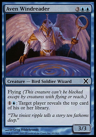 Aven Windreader (5, 3UU) 3/3\nCreature  — Bird Soldier Wizard\nFlying (This creature can't be blocked except by creatures with flying or reach.)<br />\n{1}{U}: Target player reveals the top card of his or her library.\nTenth Edition: Common, Ninth Edition: Common, Odyssey: Common\n\n