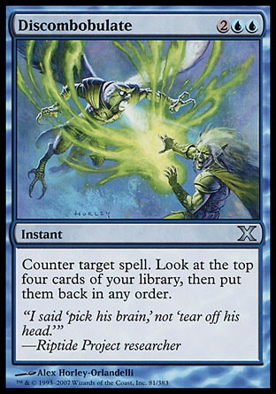 Discombobulate (4, 2UU) 0/0\nInstant\nCounter target spell. Look at the top four cards of your library, then put them back in any order.\nTenth Edition: Uncommon, Onslaught: Uncommon\n\n