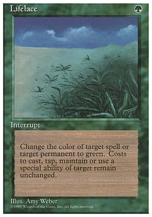 Lifelace (1, G) 0/0
Instant
Target spell or permanent becomes green. (Mana symbols on that permanent remain unchanged.)
Fourth Edition: Rare, Revised Edition: Rare, Unlimited Edition: Rare, Limited Edition Beta: Rare, Limited Edition Alpha: Rare

