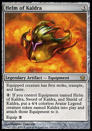 Helm of Kaldra (3, 3) 0/0
Legendary Artifact  — Equipment
Equipped creature has first strike, trample, and haste.<br />
{1}: If you control Equipment named Helm of Kaldra, Sword of Kaldra, and Shield of Kaldra, put a legendary 4/4 colorless Avatar creature token named Kaldra onto the battlefield and attach those Equipment to it.<br />
Equip {2}
Fifth Dawn: Rare, : Rare

