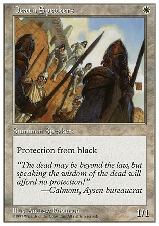 Death Speakers (1, W) 1/1
Creature  — Human Cleric
Protection from black
Masters Edition: Common, Fifth Edition: Common, Homelands: Uncommon

