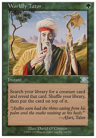 Worldly Tutor (1, G) 0/0\nInstant\nSearch your library for a creature card and reveal that card. Shuffle your library, then put the card on top of it.\nClassic (Sixth Edition): Uncommon, Mirage: Uncommon\n\n