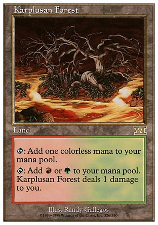 Karplusan Forest (0, ) 0/0
Land
{T}: Add {1} to your mana pool.<br />
{T}: Add {R} or {G} to your mana pool. Karplusan Forest deals 1 damage to you.
Tenth Edition: Rare, Ninth Edition: Rare, Seventh Edition: Rare, Classic (Sixth Edition): Rare, Fifth Edition: Rare, Ice Age: Rare

