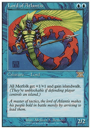 Lord of Atlantis (2, UU) 2/2
Creature  — Merfolk
Other Merfolk creatures get +1/+1 and have islandwalk.
Time Spiral "Timeshifted": Special, Seventh Edition: Rare, Classic (Sixth Edition): Rare, Fifth Edition: Rare, Fourth Edition: Rare, Revised Edition: Rare, Unlimited Edition: Rare, Limited Edition Beta: Rare, Limited Edition Alpha: Rare

