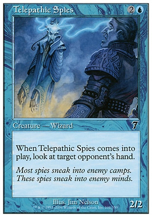 Telepathic Spies (3, 2U) 2/2\nCreature  — Human Wizard\nWhen Telepathic Spies enters the battlefield, look at target opponent's hand.\nSeventh Edition: Common, Urza's Destiny: Common\n\n