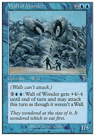 Wall of Wonder (4, 2UU) 1/5\nCreature  — Wall\nDefender (This creature can't attack.)<br />\n{2}{U}{U}: Wall of Wonder gets +4/-4 until end of turn and can attack this turn as though it didn't have defender.\nSeventh Edition: Rare, Chronicles: Uncommon, Legends: Uncommon\n\n