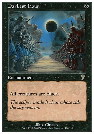 Darkest Hour (1, B) 0/0\nEnchantment\nAll creatures are black.\nSeventh Edition: Rare, Urza's Saga: Rare\n\n