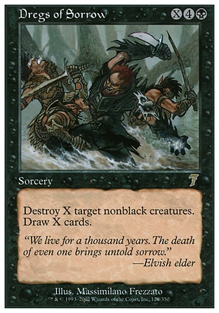 Dregs of Sorrow (6, X4B) 0/0\nSorcery\nDestroy X target nonblack creatures. Draw X cards.\nSeventh Edition: Rare, Tempest: Rare\n\n
