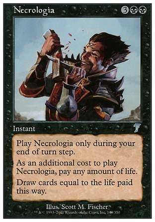 Necrologia (5, 3BB) 0/0\nInstant\nCast Necrologia only during your end step.<br />\nAs an additional cost to cast Necrologia, pay X life.<br />\nDraw X cards.\nSeventh Edition: Uncommon, Exodus: Uncommon\n\n