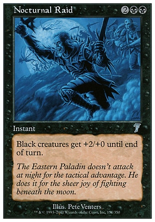 Nocturnal Raid (4, 2BB) 0/0\nInstant\nBlack creatures get +2/+0 until end of turn.\nSeventh Edition: Uncommon, Mirage: Uncommon\n\n