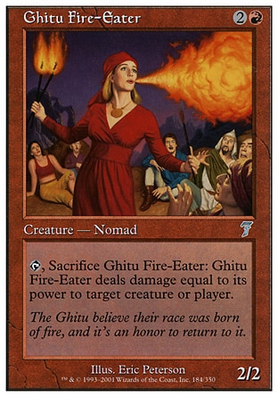 Ghitu Fire-Eater (3, 2R) 2/2\nCreature  — Human Nomad\n{T}, Sacrifice Ghitu Fire-Eater: Ghitu Fire-Eater deals damage equal to its power to target creature or player.\nSeventh Edition: Uncommon, Urza's Legacy: Uncommon\n\n