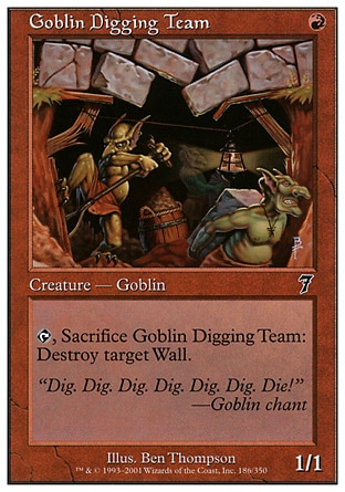 Goblin Digging Team (1, R) 1/1\nCreature  — Goblin\n{T}, Sacrifice Goblin Digging Team: Destroy target Wall.\nSeventh Edition: Common, Classic (Sixth Edition): Common, Fifth Edition: Common, Chronicles: Common, The Dark: Common\n\n