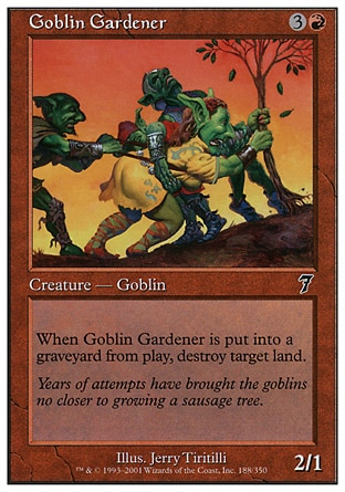 Goblin Gardener (4, 3R) 2/1\nCreature  — Goblin\nWhen Goblin Gardener dies, destroy target land.\nSeventh Edition: Common, Urza's Destiny: Common\n\n