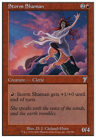 Storm Shaman (3, 2R) 0/4\nCreature  — Human Cleric Shaman\n{R}: Storm Shaman gets +1/+0 until end of turn.\nSeventh Edition: Uncommon, Alliances: Common, Alliances: Common\n\n