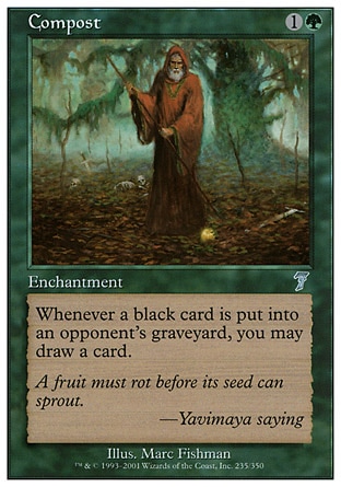 Compost (2, 1G) 0/0\nEnchantment\nWhenever a black card is put into an opponent's graveyard from anywhere, you may draw a card.\nSeventh Edition: Uncommon, Urza's Destiny: Uncommon\n\n