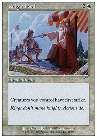 Knighthood (3, 2W) 0/0\nEnchantment\nCreatures you control have first strike.\nSeventh Edition: Uncommon, Urza's Legacy: Uncommon\n\n