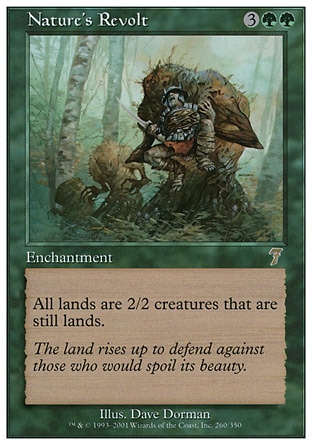 Nature's Revolt (5, 3GG) 0/0\nEnchantment\nAll lands are 2/2 creatures that are still lands.\nSeventh Edition: Rare, Tempest: Rare\n\n