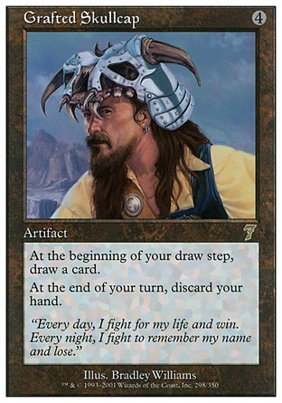 Grafted Skullcap (4, 4) 0/0\nArtifact\nAt the beginning of your draw step, draw an additional card.<br />\nAt the beginning of your end step, discard your hand.\nSeventh Edition: Rare, Urza's Saga: Rare\n\n