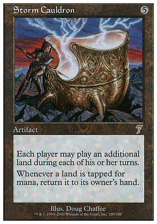 Storm Cauldron (5, 5) 0/0\nArtifact\nEach player may play an additional land during each of his or her turns.<br />\nWhenever a land is tapped for mana, return it to its owner's hand.\nSeventh Edition: Rare, Classic (Sixth Edition): Rare, Alliances: Rare\n\n