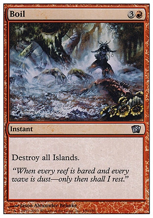 Boil (4, 3R) 0/0\nInstant\nDestroy all Islands.\nEighth Edition: Uncommon, Seventh Edition: Uncommon, Classic (Sixth Edition): Uncommon, Tempest: Uncommon\n\n