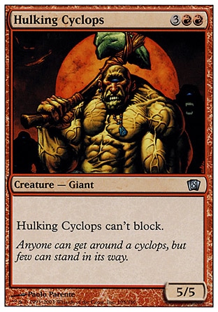 Hulking Cyclops (5, 3RR) 5/5\nCreature  — Cyclops\nHulking Cyclops can't block.\nEighth Edition: Uncommon, Beatdown: Uncommon, Classic (Sixth Edition): Uncommon, Portal: Uncommon, Visions: Uncommon\n\n