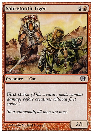Sabretooth Tiger (3, 2R) 2/1\nCreature  — Cat\nFirst strike\nEighth Edition: Common, Seventh Edition: Common, Classic (Sixth Edition): Common, Fifth Edition: Common, Ice Age: Common\n\n