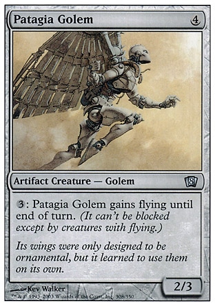 Patagia Golem (4, 4) 2/3\nArtifact Creature  — Golem\n{3}: Patagia Golem gains flying until end of turn.\nEighth Edition: Uncommon, Seventh Edition: Uncommon, Classic (Sixth Edition): Uncommon, Mirage: Uncommon\n\n
