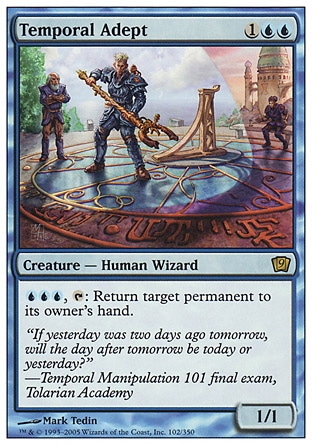 Temporal Adept (3, 1UU) 1/1\nCreature  — Human Wizard\n{U}{U}{U}, {T}: Return target permanent to its owner's hand.\nNinth Edition: Rare, Eighth Edition: Rare, Seventh Edition: Rare, Urza's Destiny: Rare\n\n