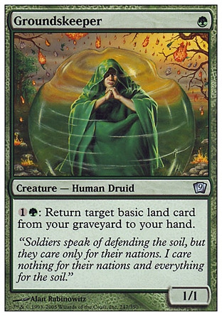 Groundskeeper (1, G) 1/1\nCreature  — Human Druid\n{1}{G}: Return target basic land card from your graveyard to your hand.\nNinth Edition: Uncommon, Mercadian Masques: Uncommon\n\n