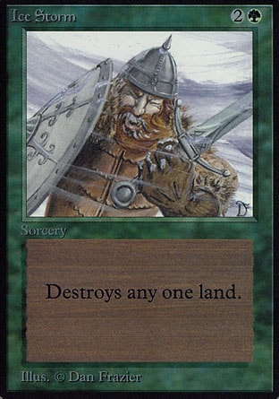 Ice Storm (3, 2G) 0/0
Sorcery
Destroy target land.
Masters Edition: Uncommon, Unlimited Edition: Uncommon, Limited Edition Beta: Uncommon, Limited Edition Alpha: Uncommon

