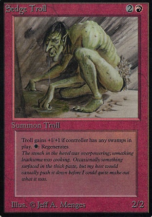 Sedge Troll (3, 2R) 2/2
Creature  — Troll
Sedge Troll gets +1/+1 as long as you control a Swamp.<br />
<br />
{B}: Regenerate Sedge Troll.
Revised Edition: Rare, Unlimited Edition: Rare, Limited Edition Beta: Rare, Limited Edition Alpha: Rare

