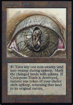 Cyclopean Tomb (4, 4) 0/0
Artifact
{2}, {T}: Put a mire counter on target non-Swamp land. That land is a Swamp for as long as it has a mire counter on it. Activate this ability only during your upkeep.<br />
When Cyclopean Tomb is put into a graveyard from the battlefield, at the beginning of each of your upkeeps for the rest of the game, remove all mire counters from a land that a mire counter was put onto with Cyclopean Tomb but that a mire counter has not been removed from with Cyclopean Tomb.
Unlimited Edition: Rare, Limited Edition Beta: Rare, Limited Edition Alpha: Rare

