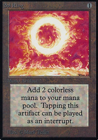 Sol Ring (1, 1) 0/0
Artifact
{T}: Add {2} to your mana pool.
Revised Edition: Uncommon, Unlimited Edition: Uncommon, Limited Edition Beta: Uncommon, Limited Edition Alpha: Uncommon

