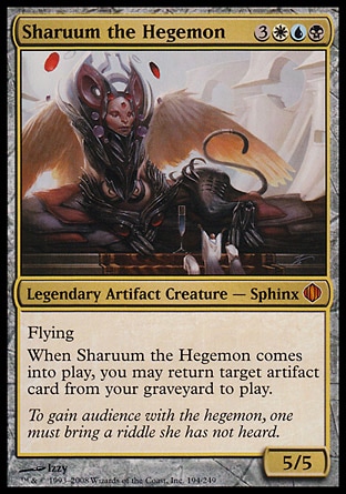 Sharuum the Hegemon (6, 3WUB) 5/5
Legendary Artifact Creature  — Sphinx
Flying<br />
When Sharuum the Hegemon enters the battlefield, you may return target artifact card from your graveyard to the battlefield.
Shards of Alara: Mythic Rare

