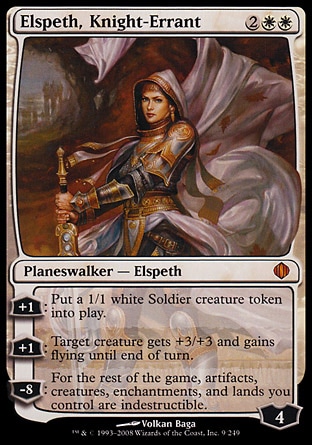 Elspeth, Knight-Errant (4, 2WW) 0/0
Planeswalker  — Elspeth
+1: Put a 1/1 white Soldier creature token onto the battlefield.<br />
+1: Target creature gets +3/+3 and gains flying until end of turn.<br />
-8: For the rest of the game, artifacts, creatures, enchantments, and lands you control are indestructible.
Shards of Alara: Mythic Rare

