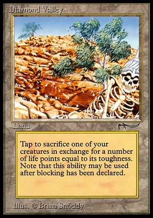 Diamond Valley (0, ) 0/0
Land
{T}, Sacrifice a creature: You gain life equal to the sacrificed creature's toughness.
Masters Edition: Rare, Arabian Nights: Uncommon

