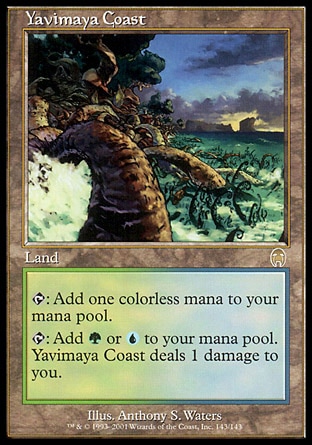 Yavimaya Coast (0, ) 0/0
Land
{T}: Add {1} to your mana pool.<br />
{T}: Add {G} or {U} to your mana pool. Yavimaya Coast deals 1 damage to you.
Tenth Edition: Rare, Ninth Edition: Rare, Apocalypse: Rare

